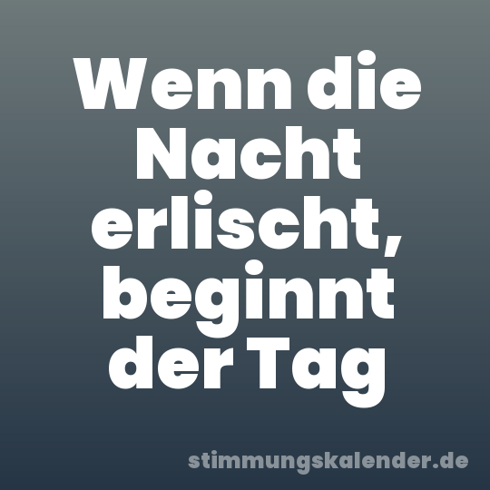 Wenn die Nacht erlischt, beginnt der Tag