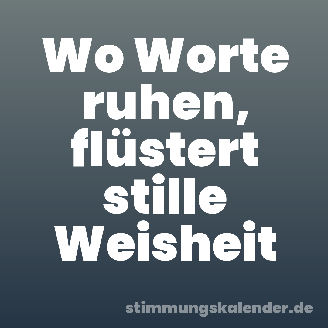 Wo Worte ruhen, flüstert stille Weisheit
