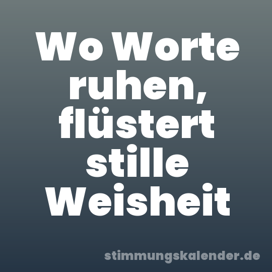 Wo Worte ruhen, flüstert stille Weisheit
