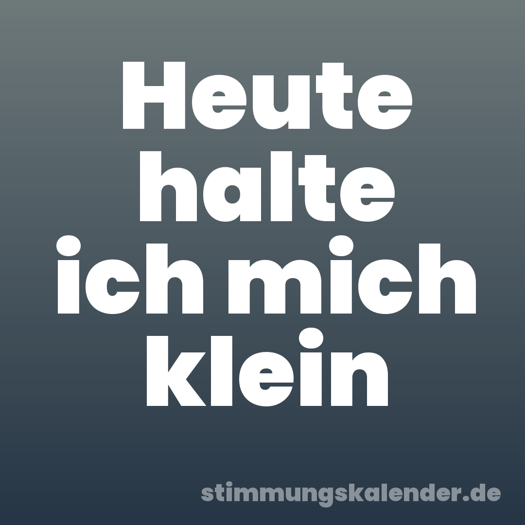 Heute halte ich mich klein