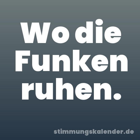 Wo die Funken ruhen.
