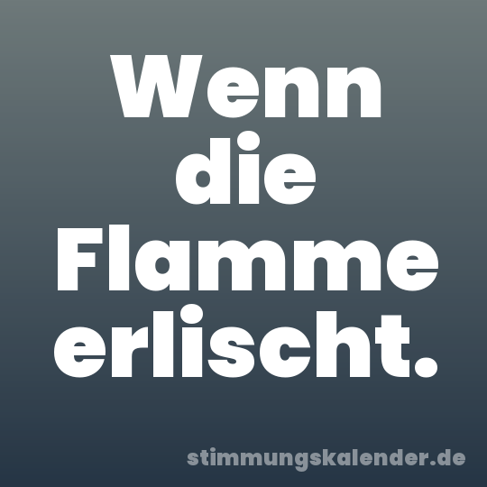Wenn die Flamme erlischt.