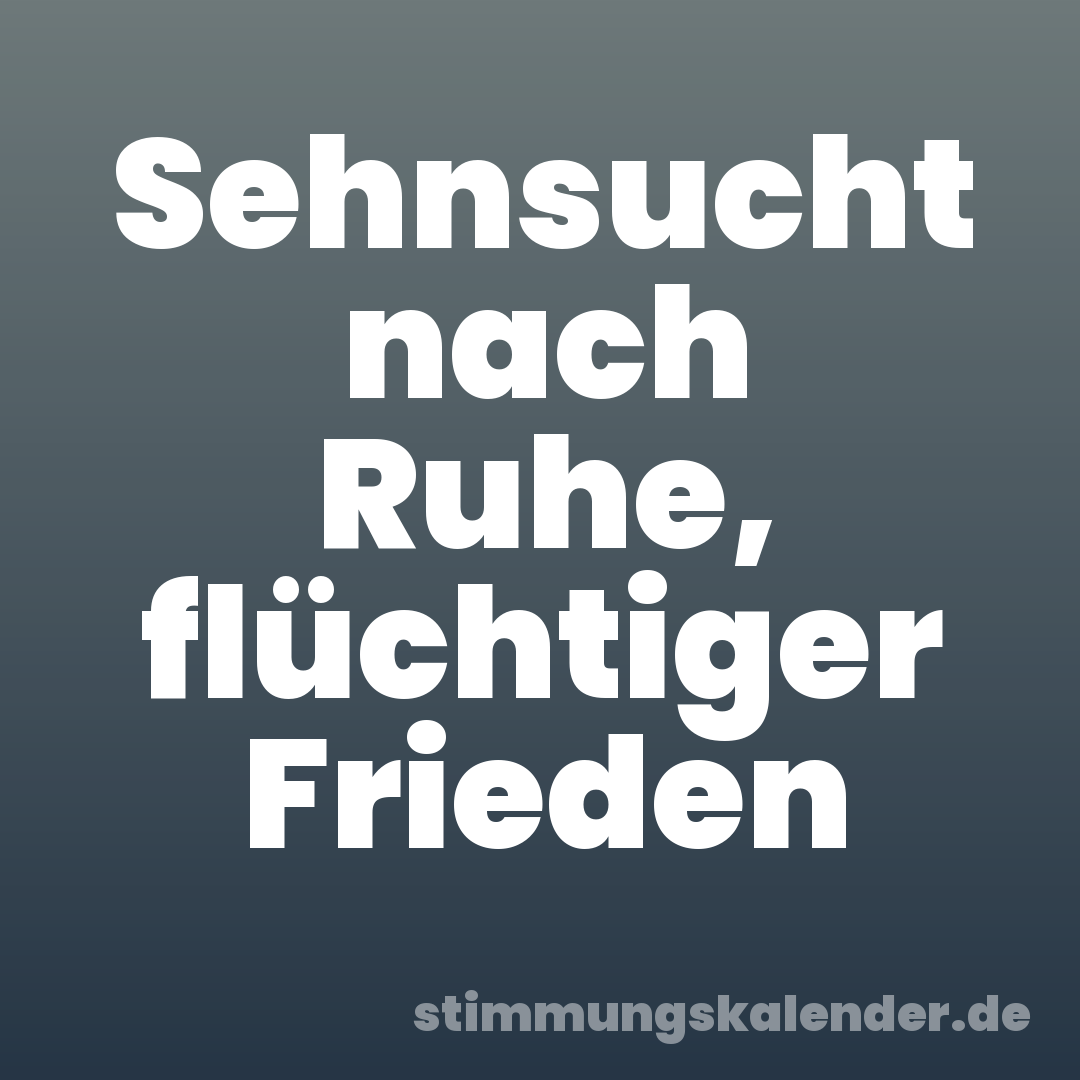 Sehnsucht nach Ruhe, flüchtiger Frieden
