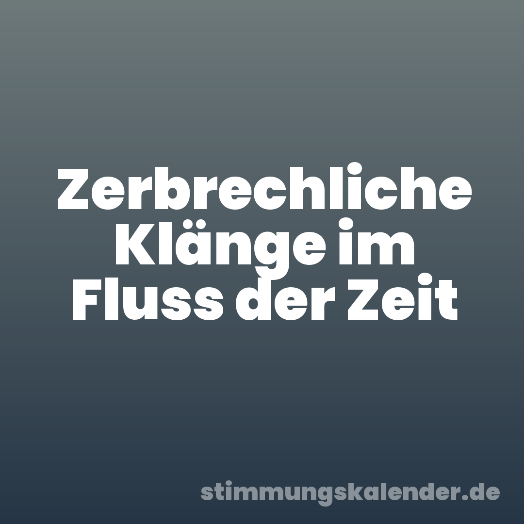 Zerbrechliche Klänge im Fluss der Zeit