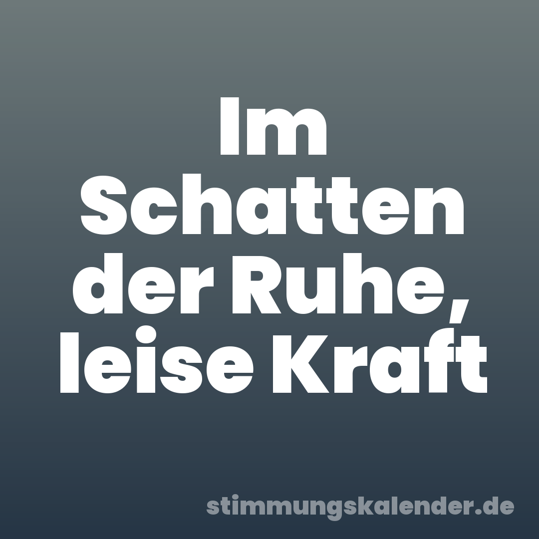 Im Schatten der Ruhe, leise Kraft