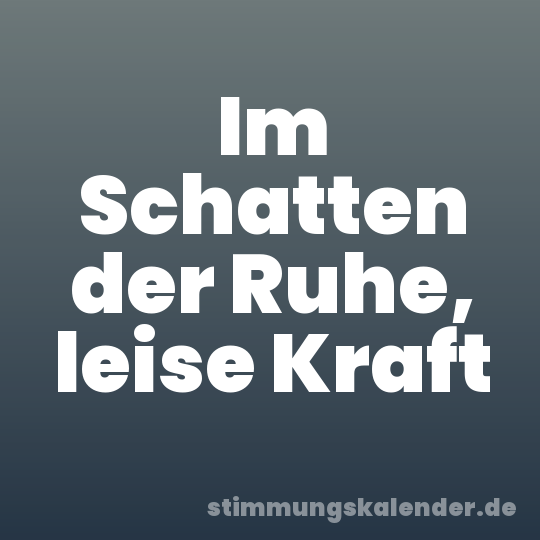 Im Schatten der Ruhe, leise Kraft