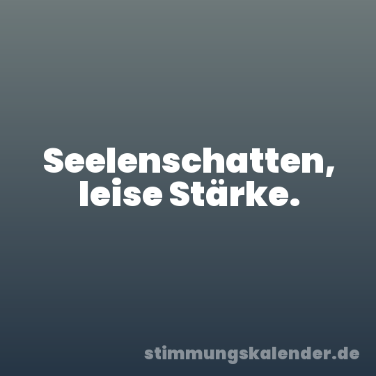 Seelenschatten, leise Stärke.