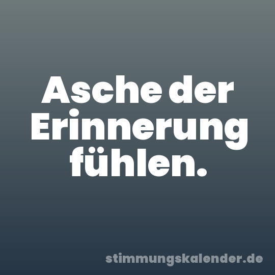 Asche der Erinnerung fühlen.