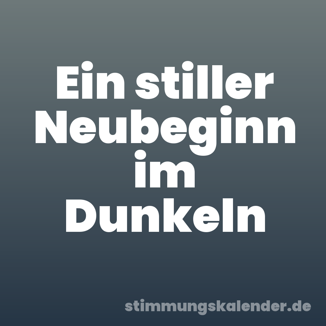Ein stiller Neubeginn im Dunkeln