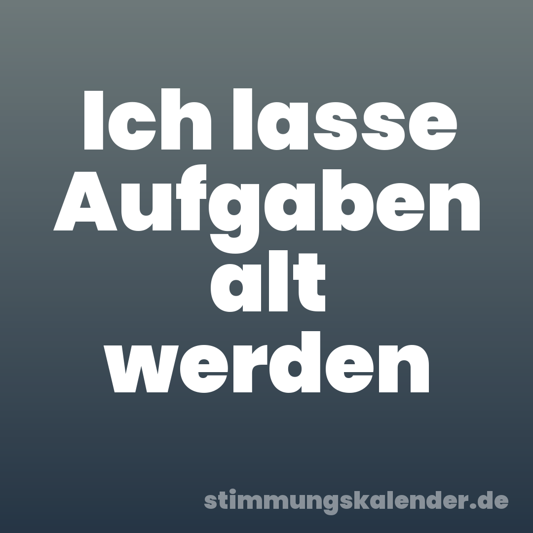 Ich lasse Aufgaben alt werden
