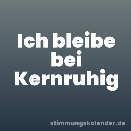 Ich bleibe bei Kernruhig