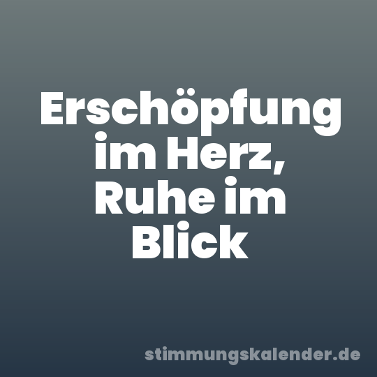 Erschöpfung im Herz, Ruhe im Blick