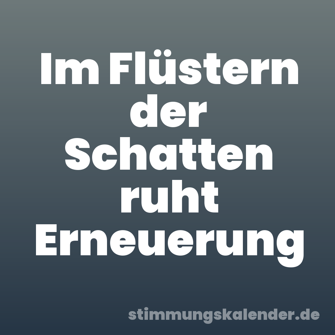 Im Flüstern der Schatten ruht Erneuerung