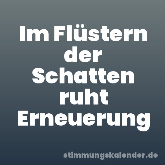 Im Flüstern der Schatten ruht Erneuerung