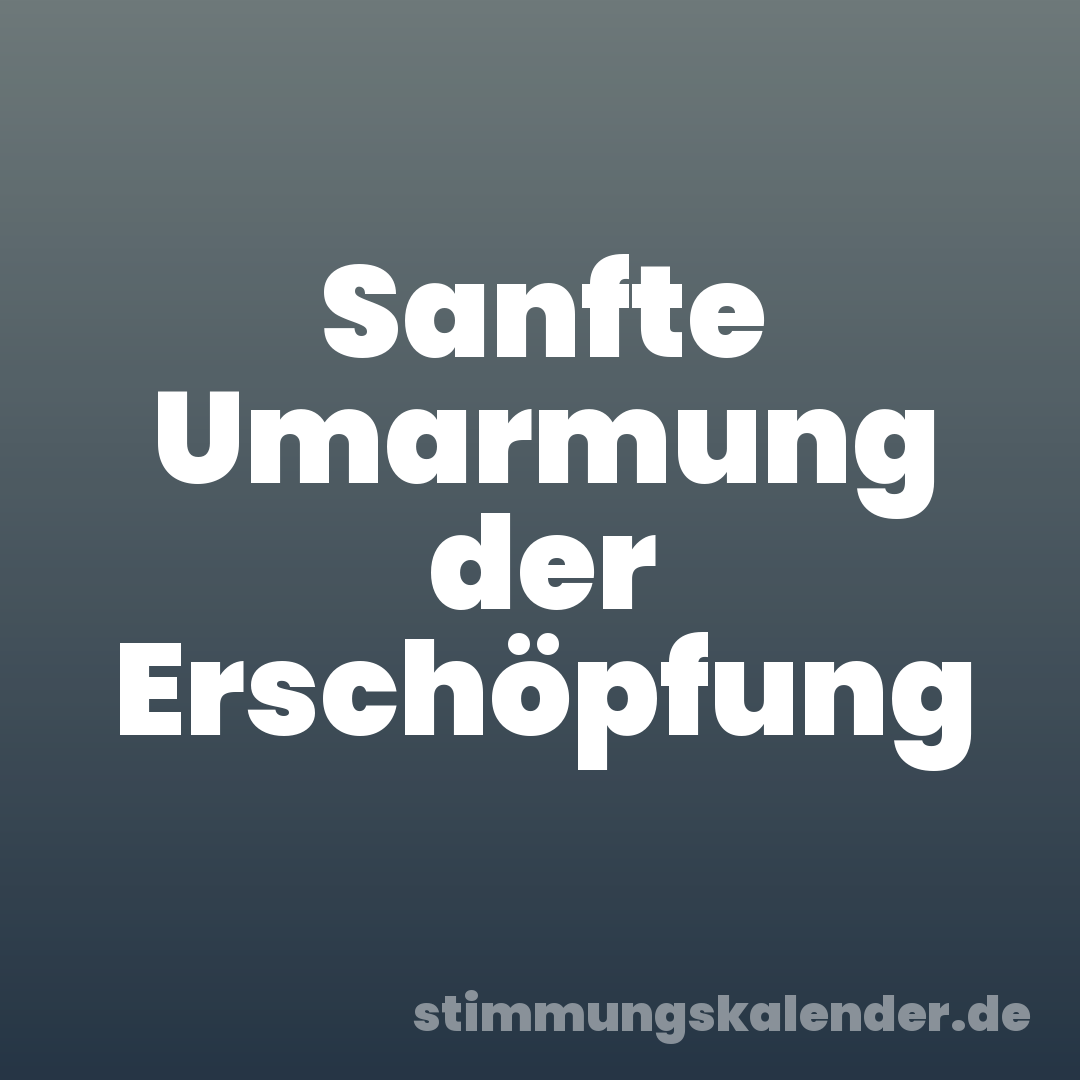 Sanfte Umarmung der Erschöpfung