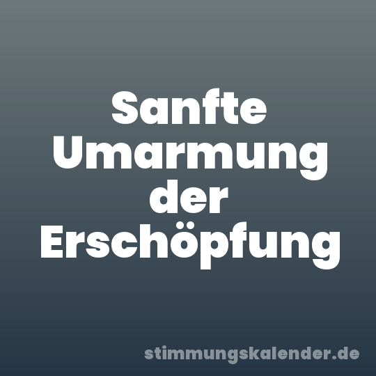 Sanfte Umarmung der Erschöpfung
