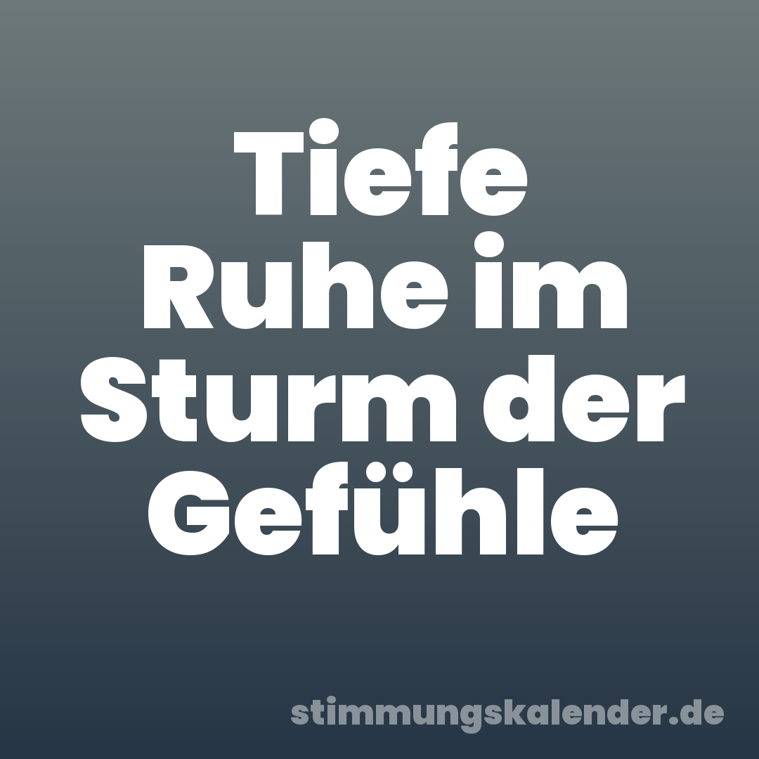 Tiefe Ruhe im Sturm der Gefühle