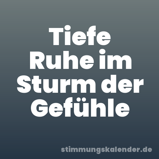 Tiefe Ruhe im Sturm der Gefühle