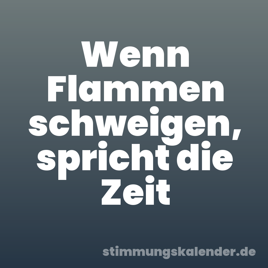 Wenn Flammen schweigen, spricht die Zeit