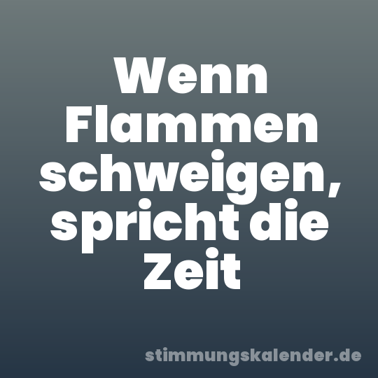 Wenn Flammen schweigen, spricht die Zeit