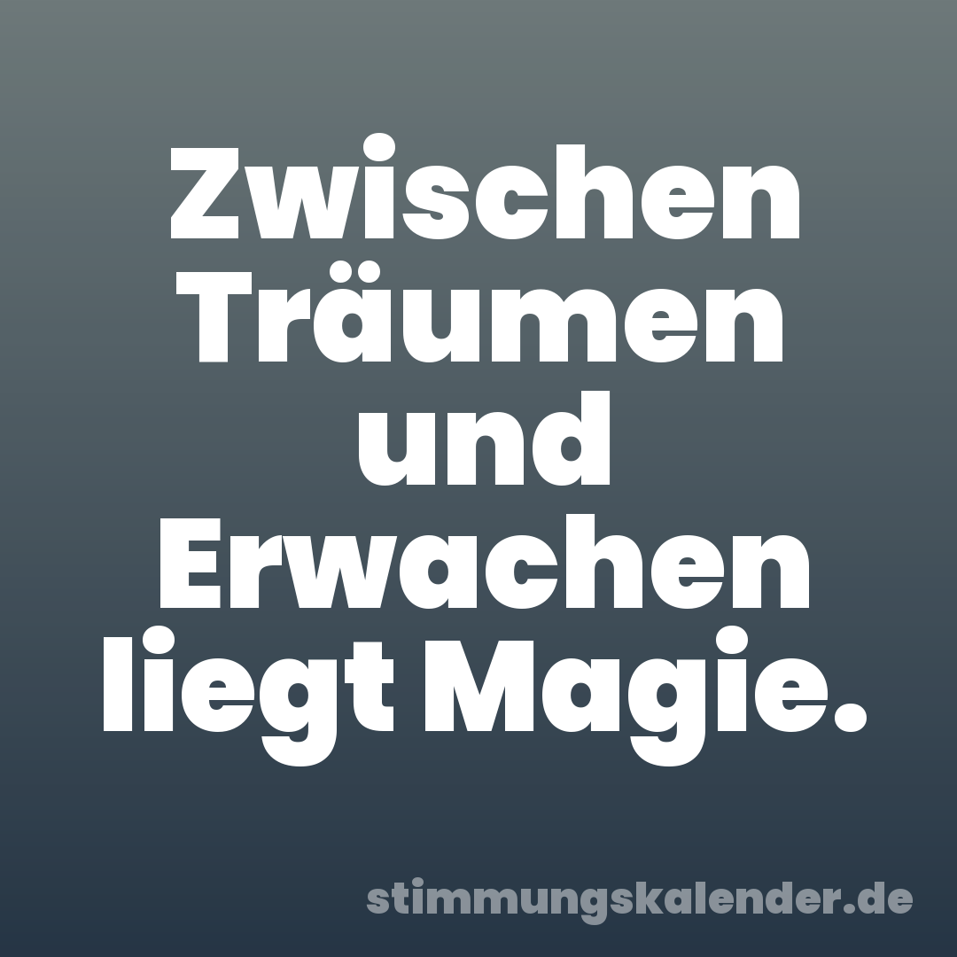 Zwischen Träumen und Erwachen liegt Magie.