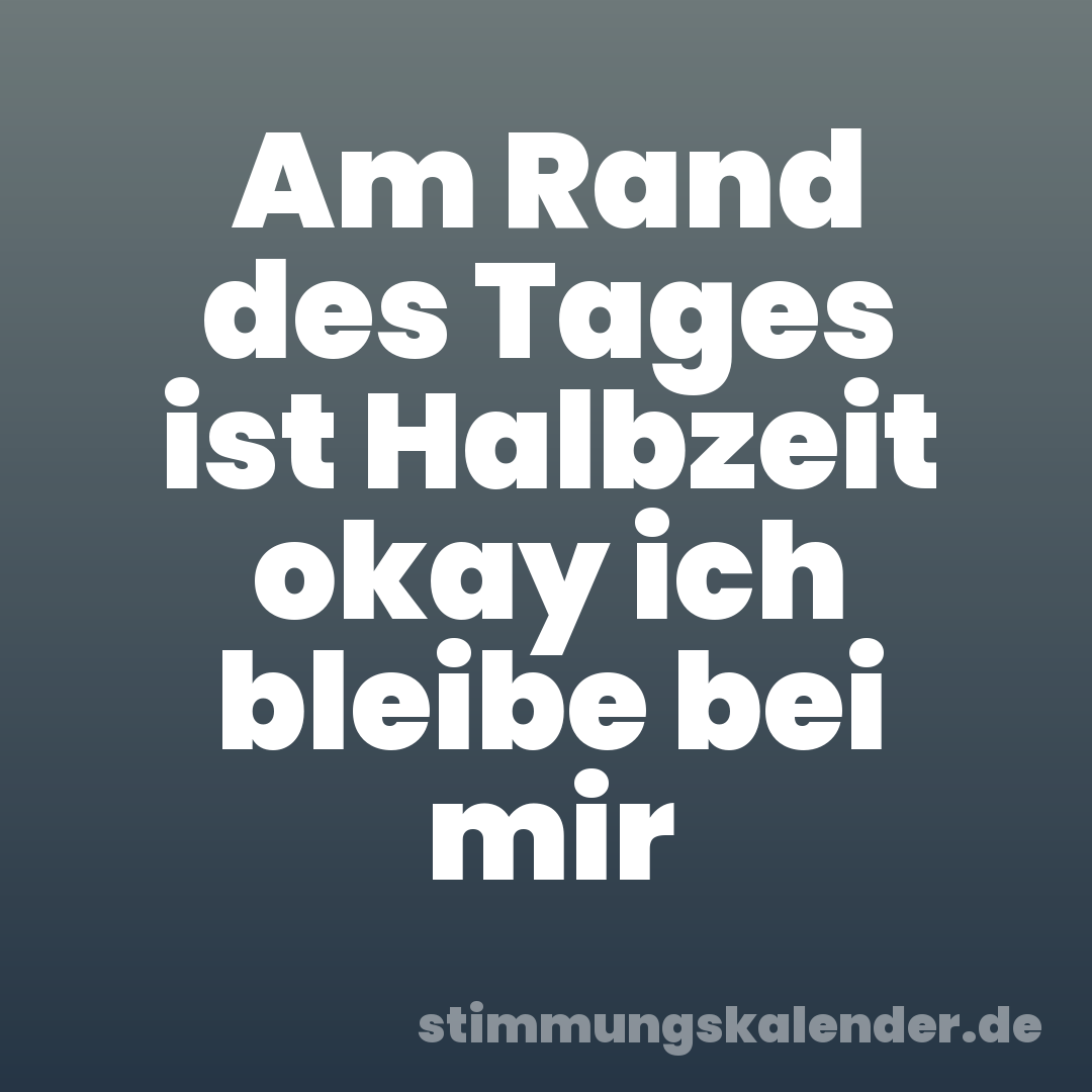 Am Rand des Tages ist Halbzeit okay ich bleibe bei mir
