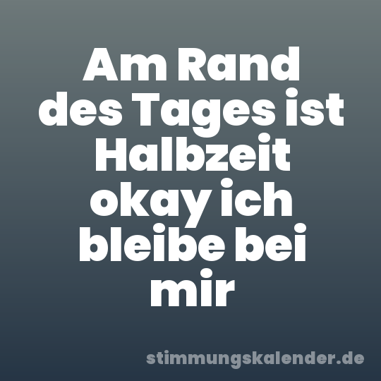 Am Rand des Tages ist Halbzeit okay ich bleibe bei mir