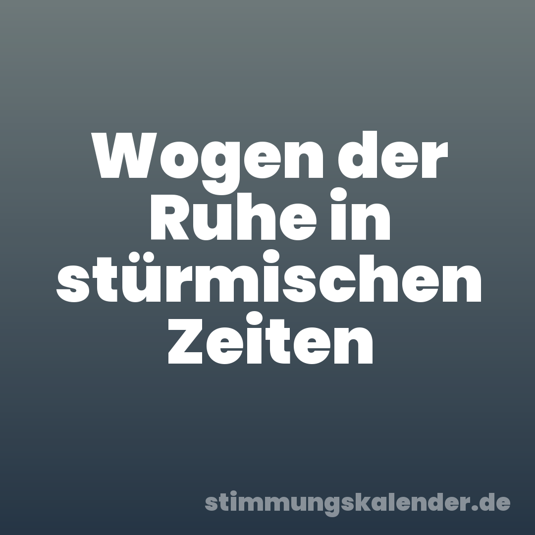 Wogen der Ruhe in stürmischen Zeiten