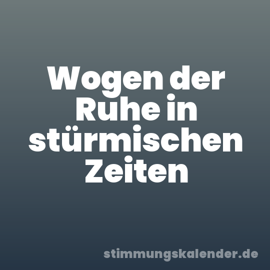 Wogen der Ruhe in stürmischen Zeiten