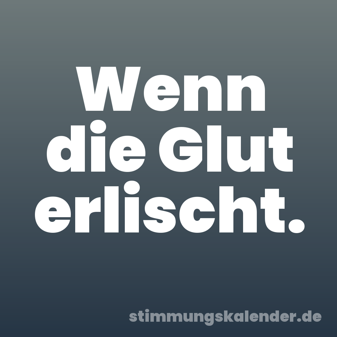 Wenn die Glut erlischt.