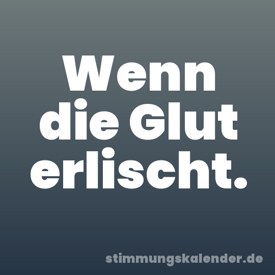 Wenn die Glut erlischt.