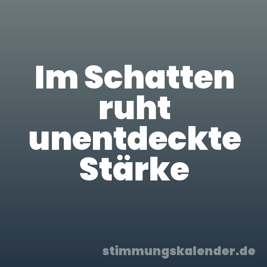 Im Schatten ruht unentdeckte Stärke