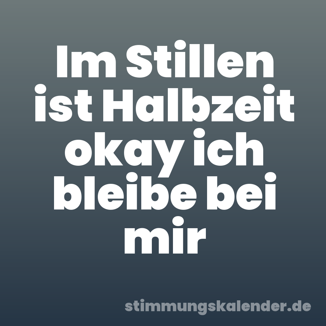 Im Stillen ist Halbzeit okay ich bleibe bei mir