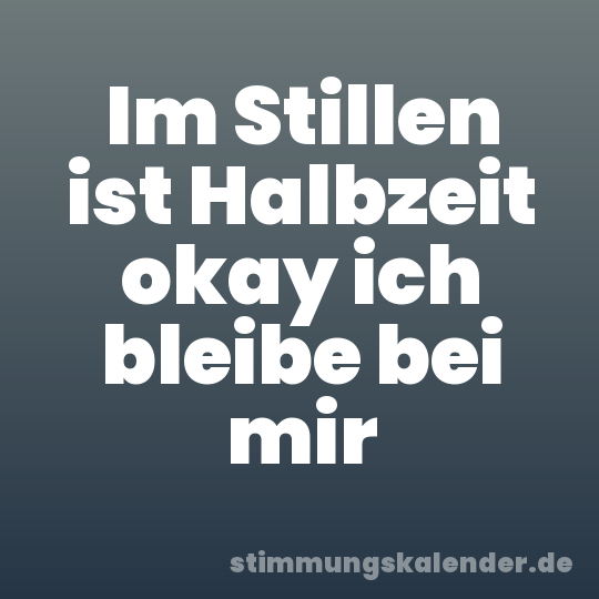 Im Stillen ist Halbzeit okay ich bleibe bei mir