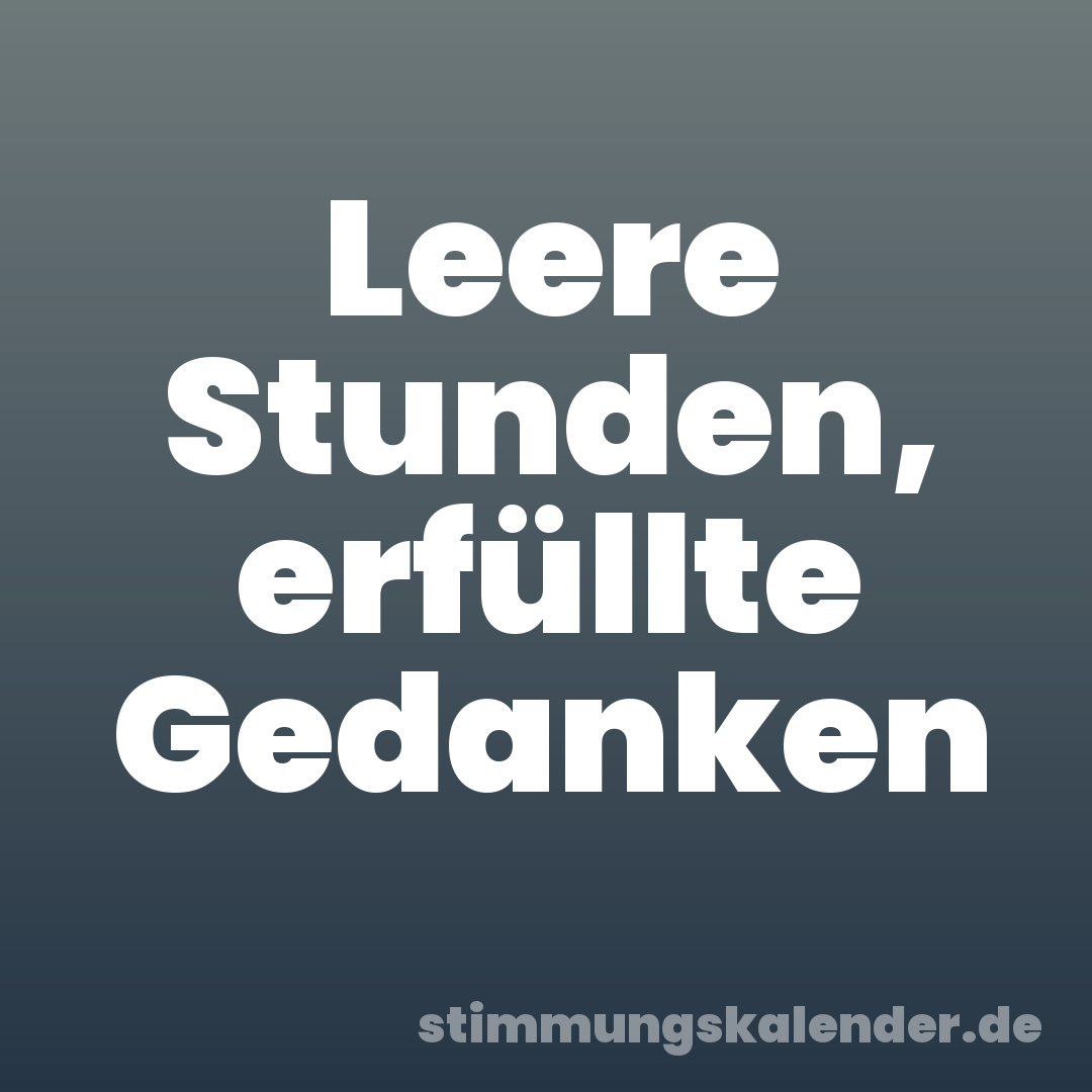 Leere Stunden, erfüllte Gedanken