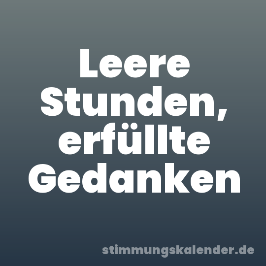Leere Stunden, erfüllte Gedanken