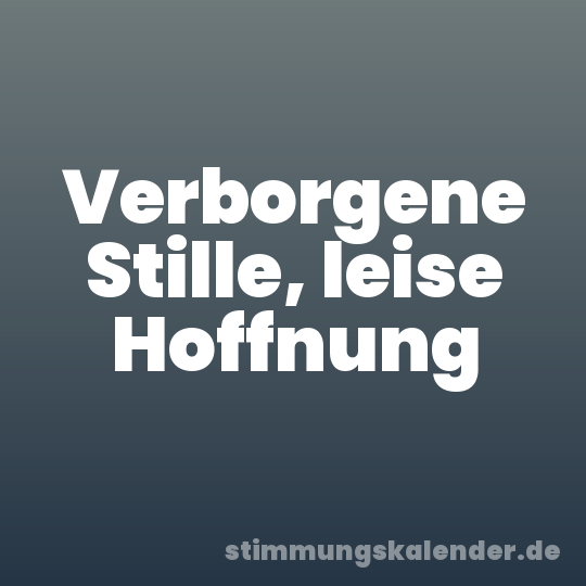 Verborgene Stille, leise Hoffnung