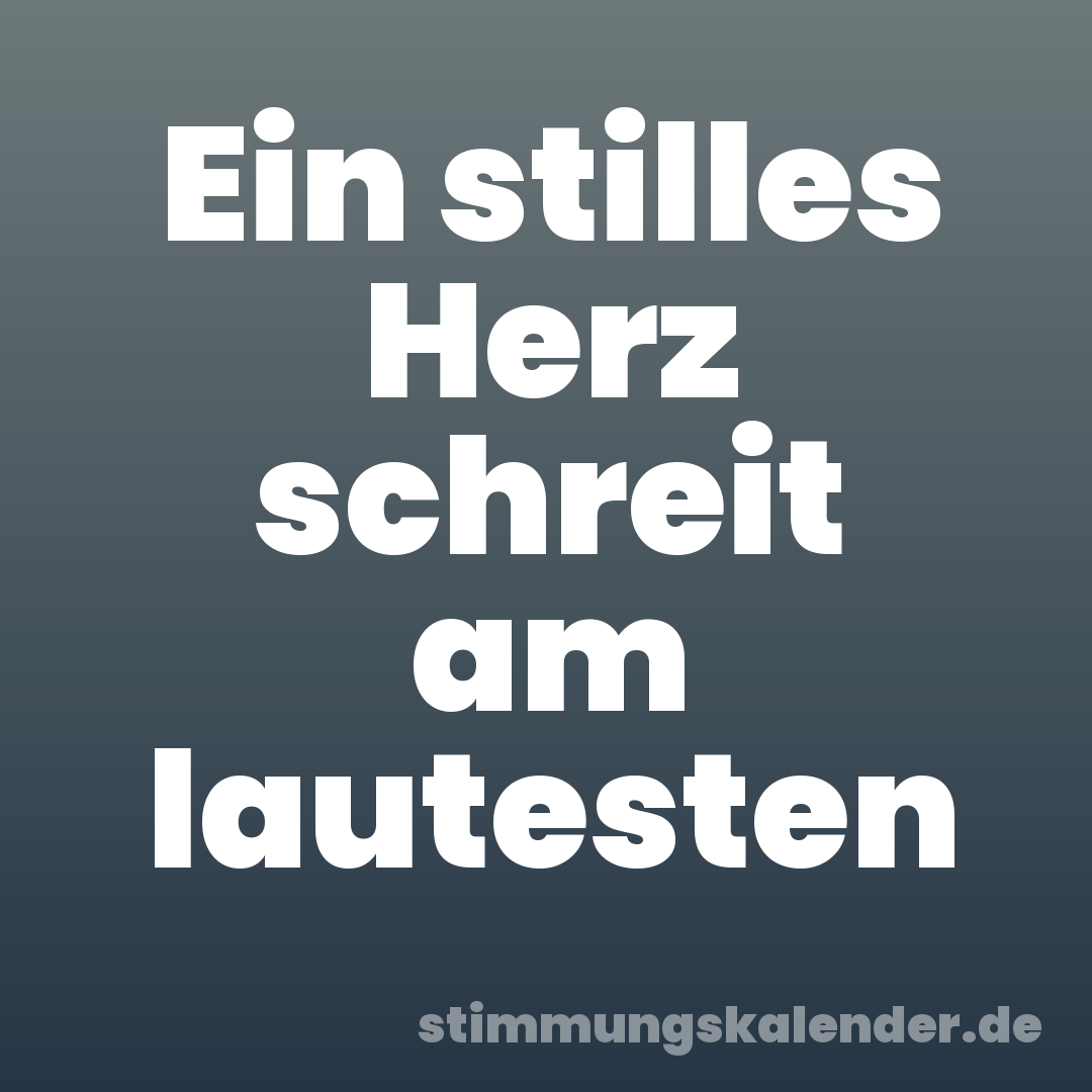 Ein stilles Herz schreit am lautesten