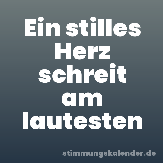 Ein stilles Herz schreit am lautesten