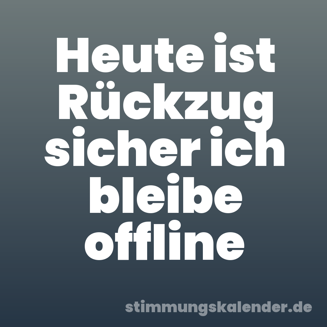 Heute ist Rückzug sicher ich bleibe offline