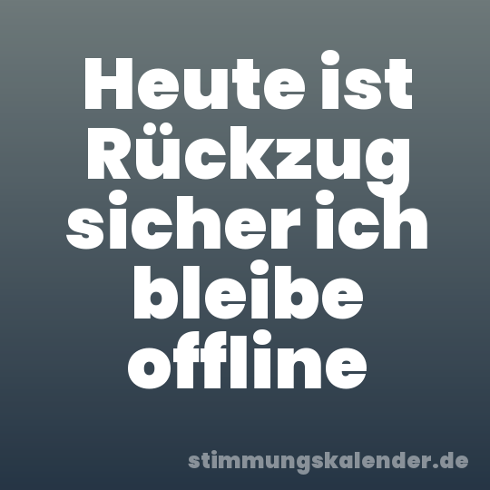 Heute ist Rückzug sicher ich bleibe offline