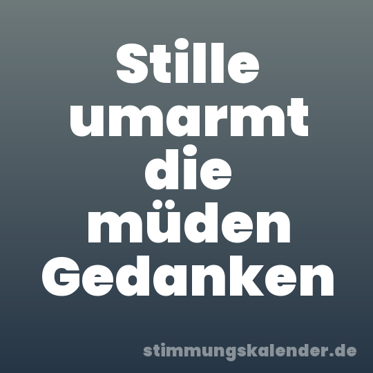 Stille umarmt die müden Gedanken