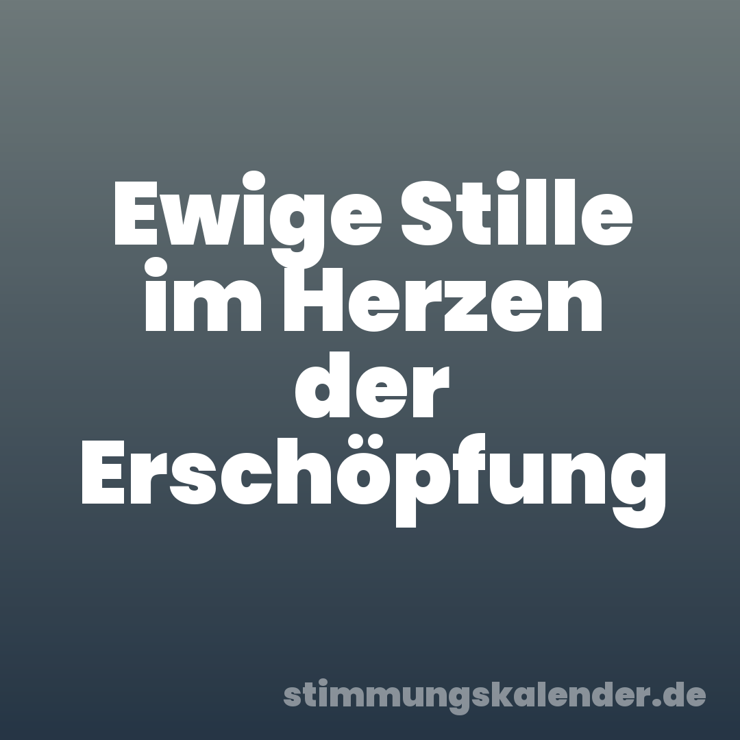 Ewige Stille im Herzen der Erschöpfung