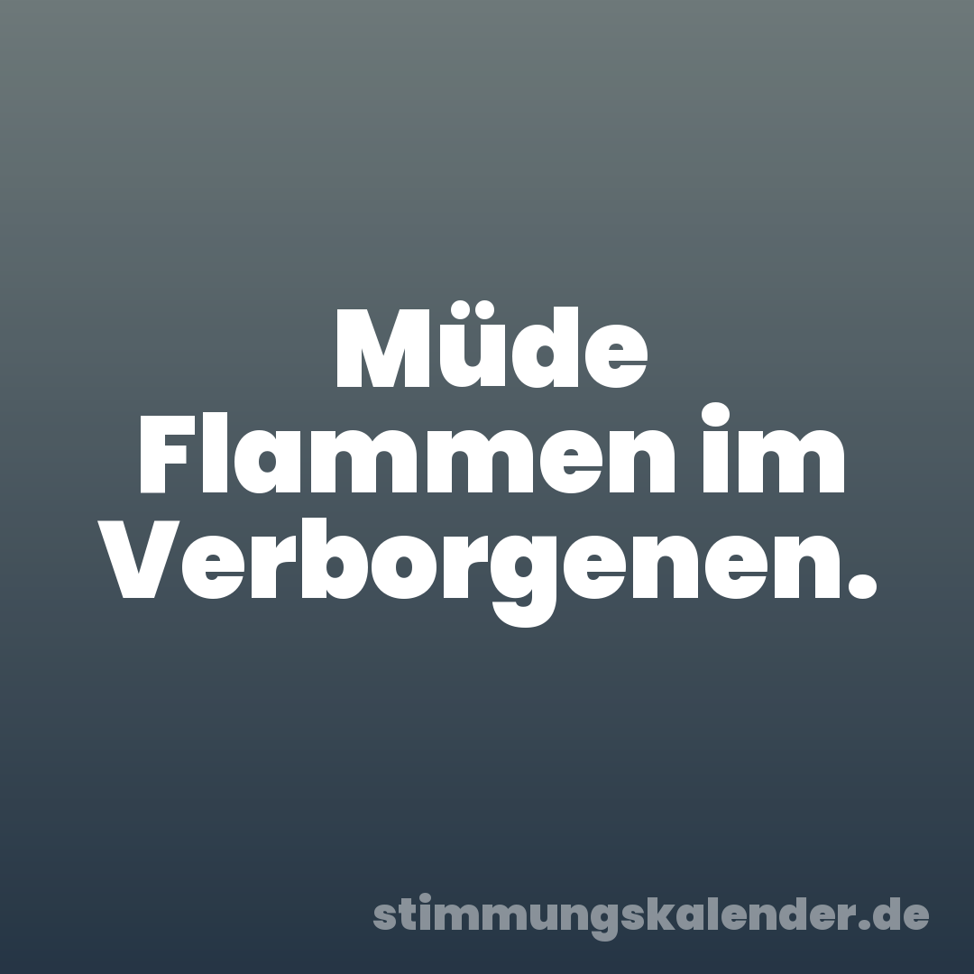 Müde Flammen im Verborgenen.