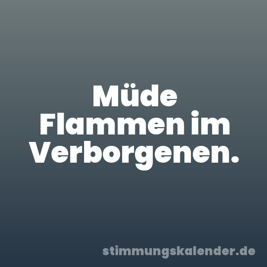 Müde Flammen im Verborgenen.