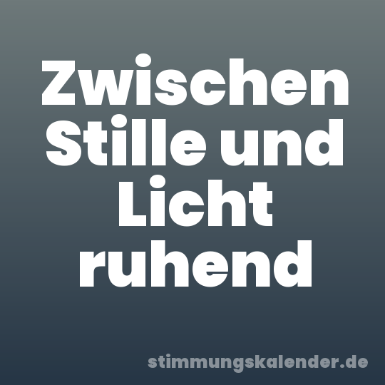 Zwischen Stille und Licht ruhend