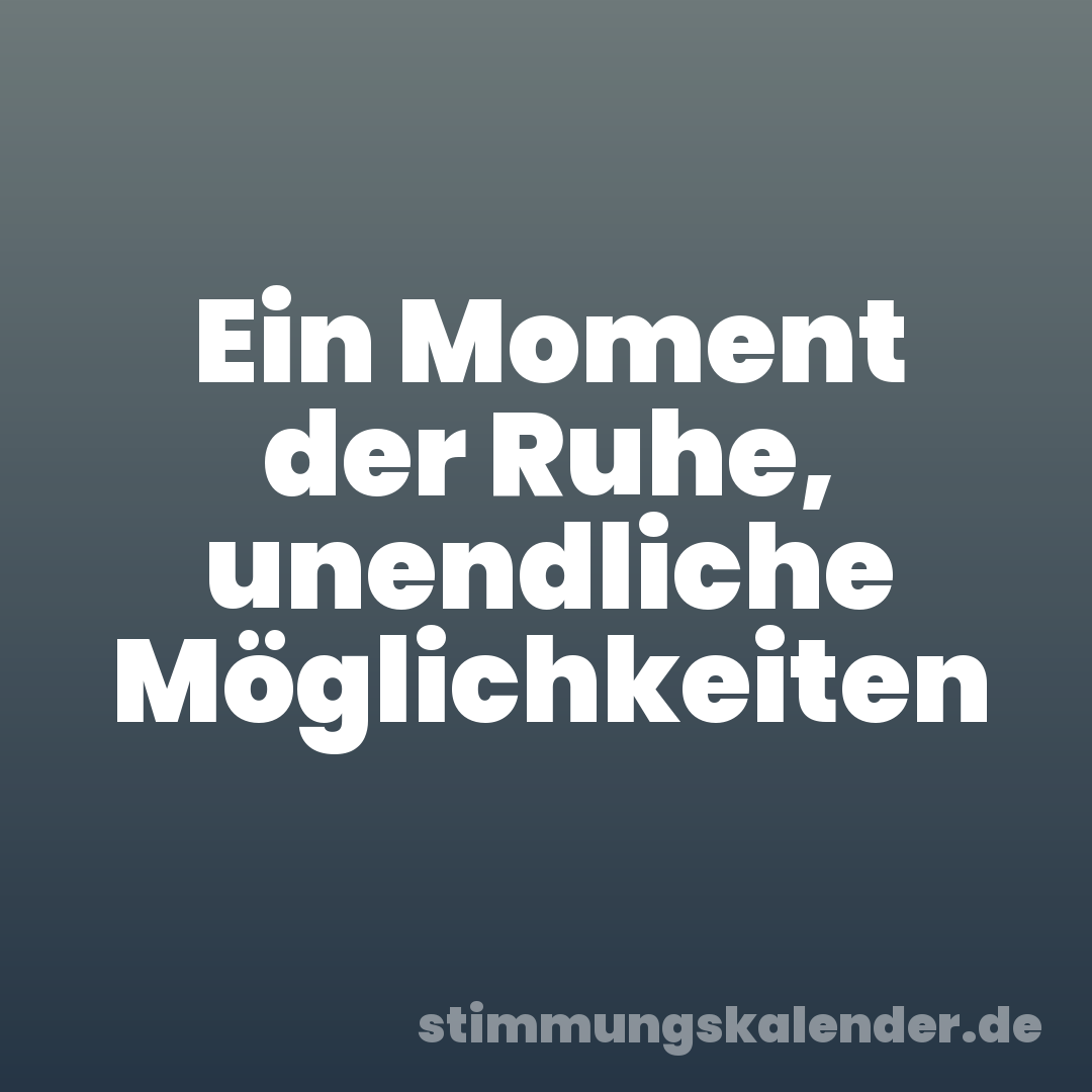 Ein Moment der Ruhe, unendliche Möglichkeiten