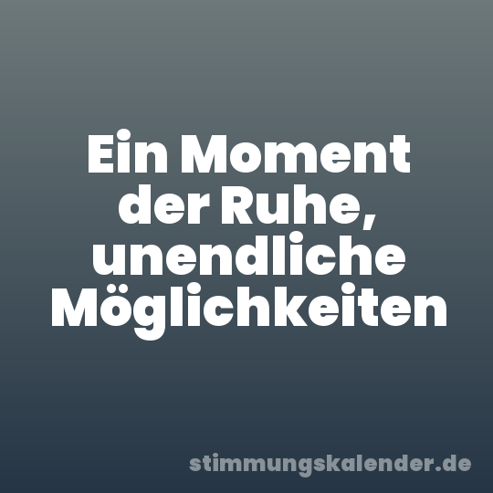 Ein Moment der Ruhe, unendliche Möglichkeiten