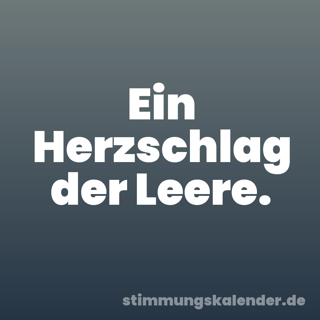 Ein Herzschlag der Leere.