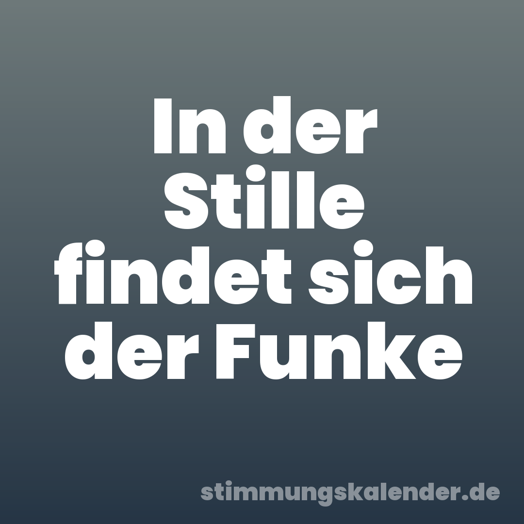 In der Stille findet sich der Funke